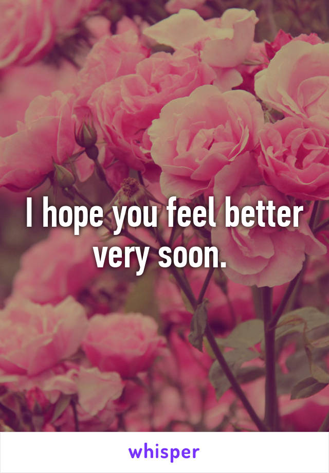 I hope you feel better very soon. 