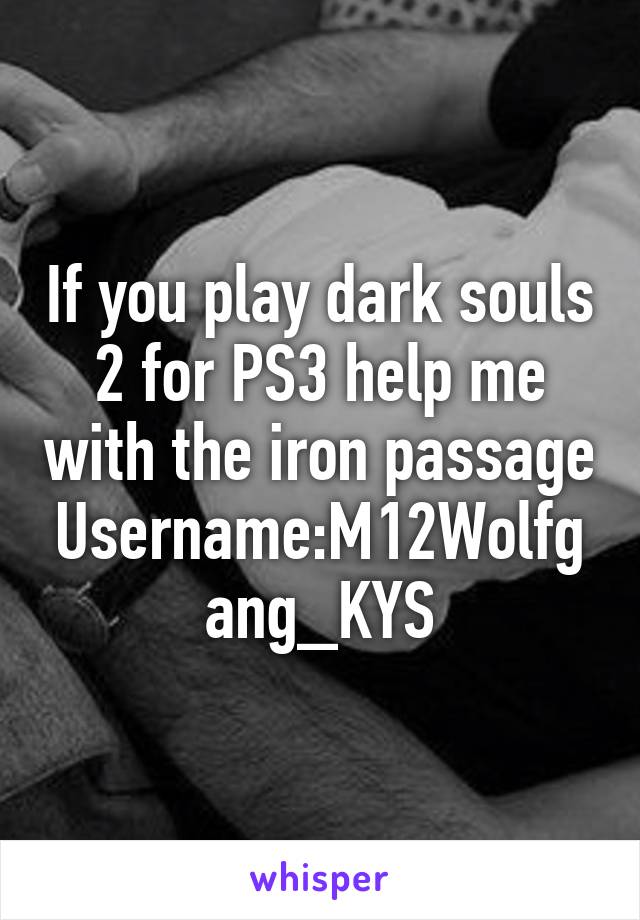 If you play dark souls 2 for PS3 help me with the iron passage Username:M12Wolfgang_KYS