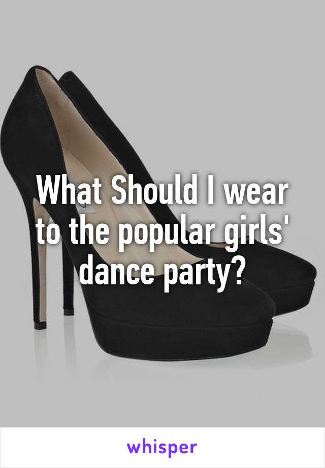 What Should I wear to the popular girls' dance party?