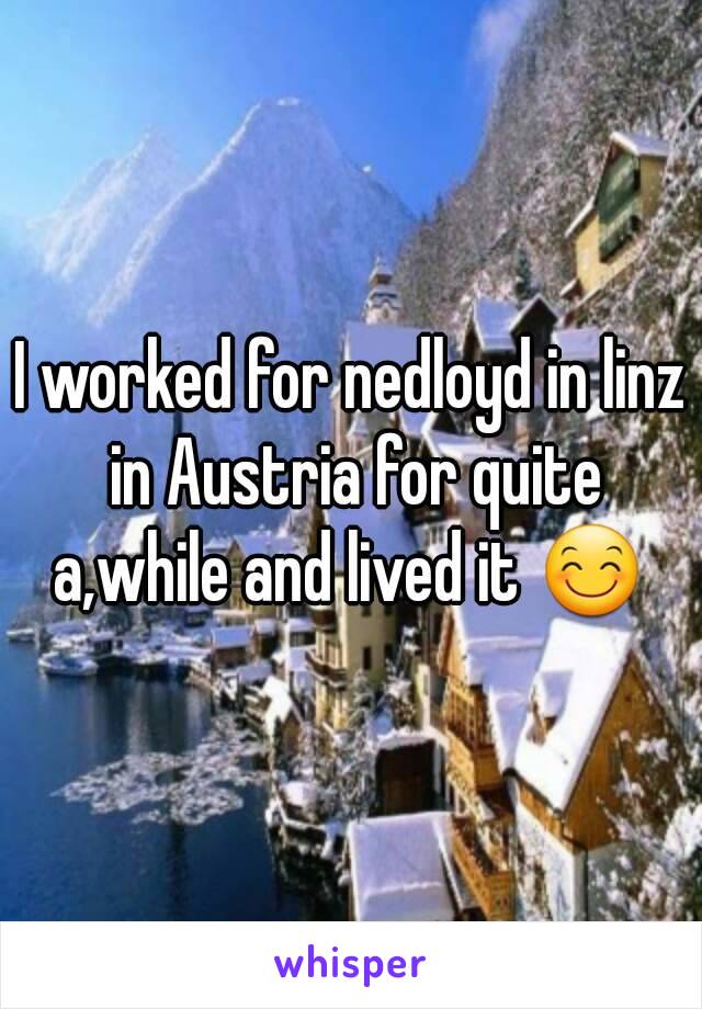 I worked for nedloyd in linz in Austria for quite a,while and lived it 😊 