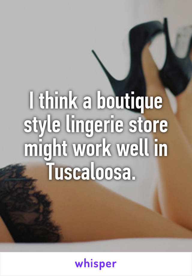 I think a boutique style lingerie store might work well in Tuscaloosa.  