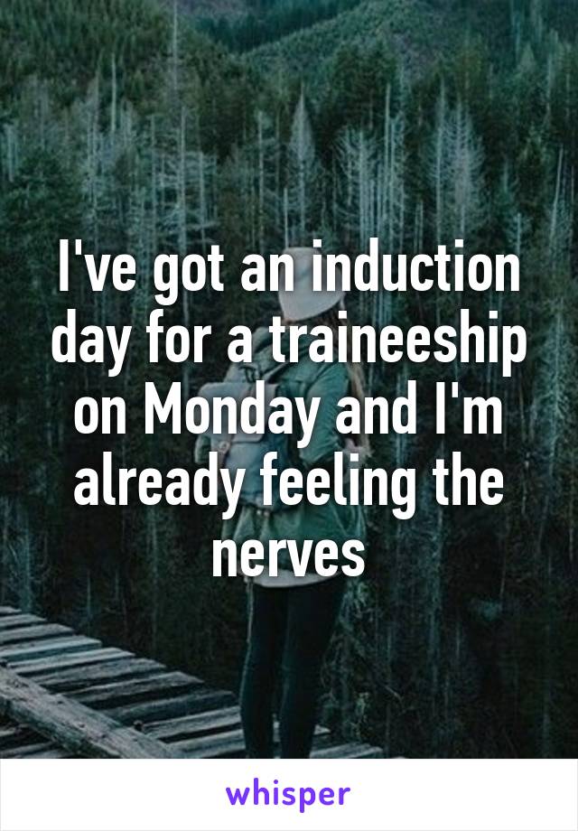 I've got an induction day for a traineeship on Monday and I'm already feeling the nerves