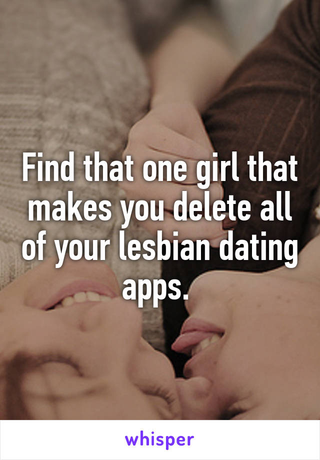 Find that one girl that makes you delete all of your lesbian dating apps. 