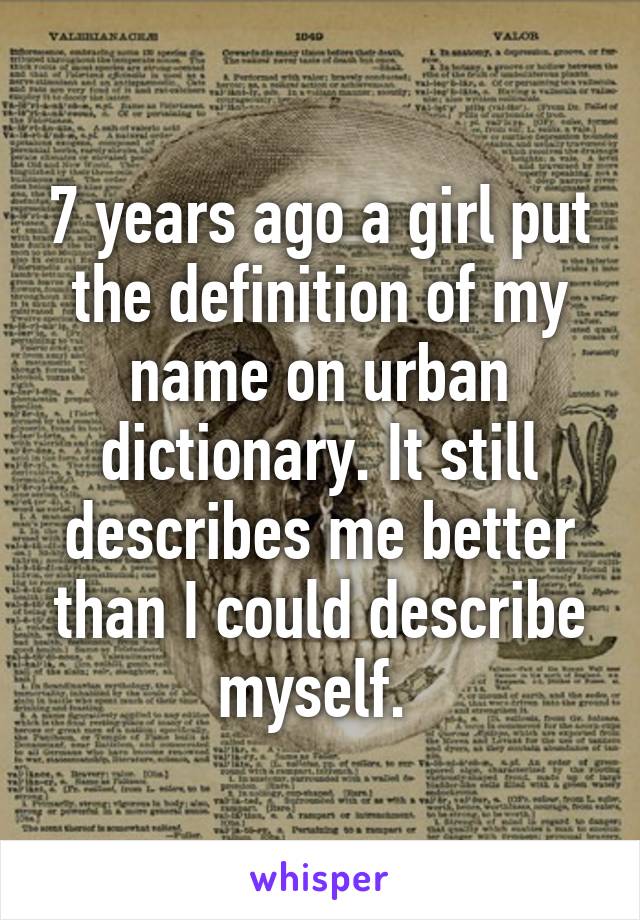 7 years ago a girl put the definition of my name on urban dictionary. It still describes me better than I could describe myself. 