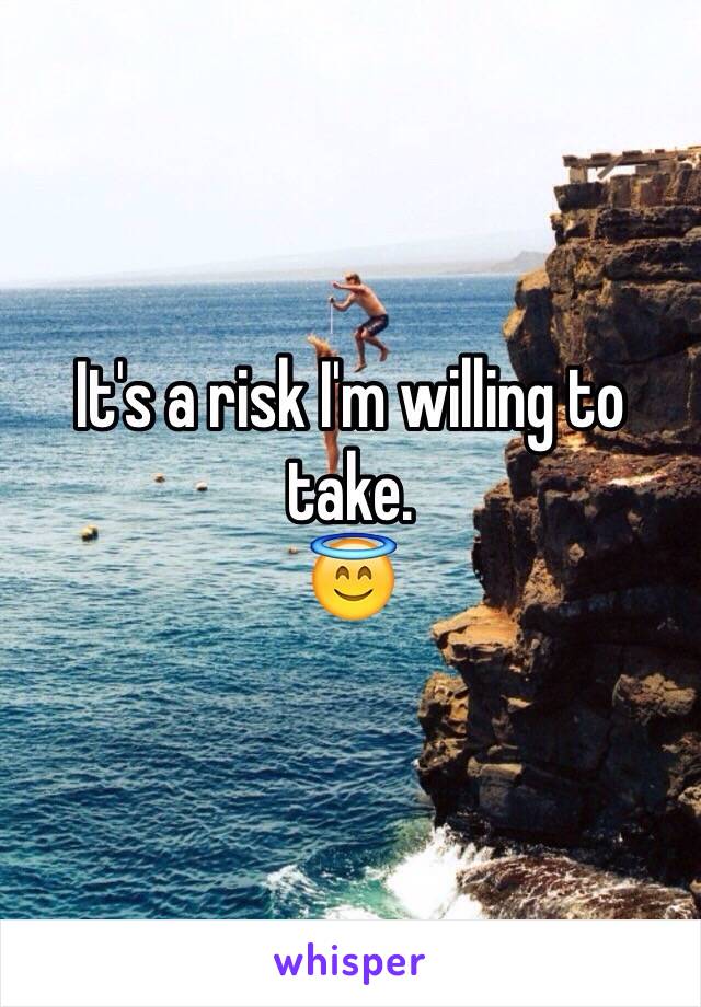 It's a risk I'm willing to take.
😇