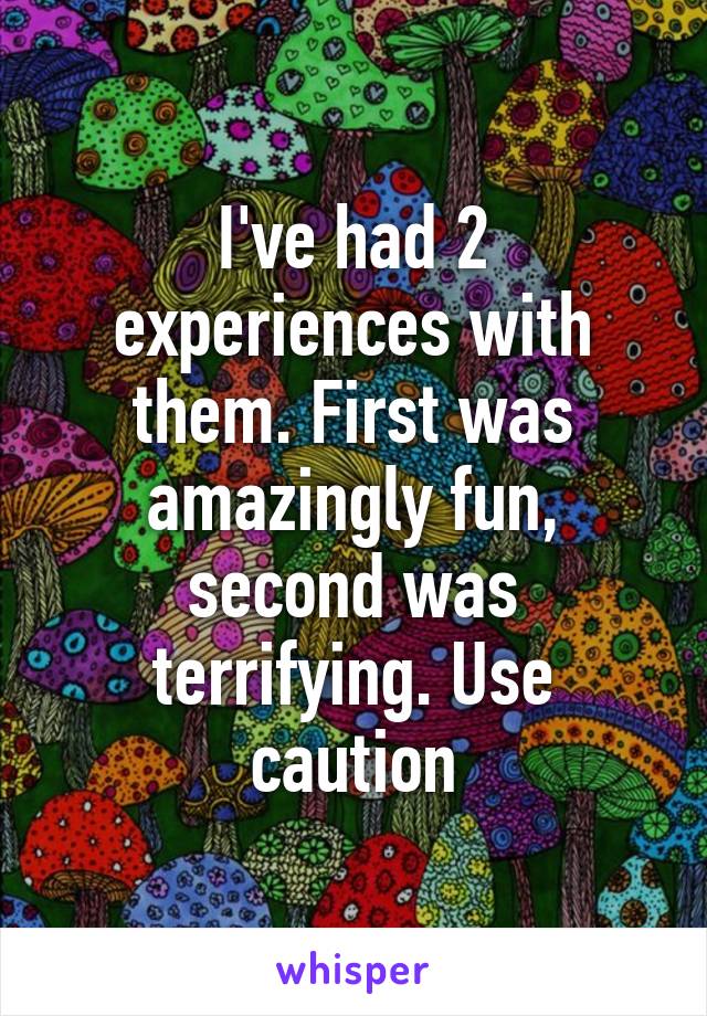 I've had 2 experiences with them. First was amazingly fun, second was terrifying. Use caution