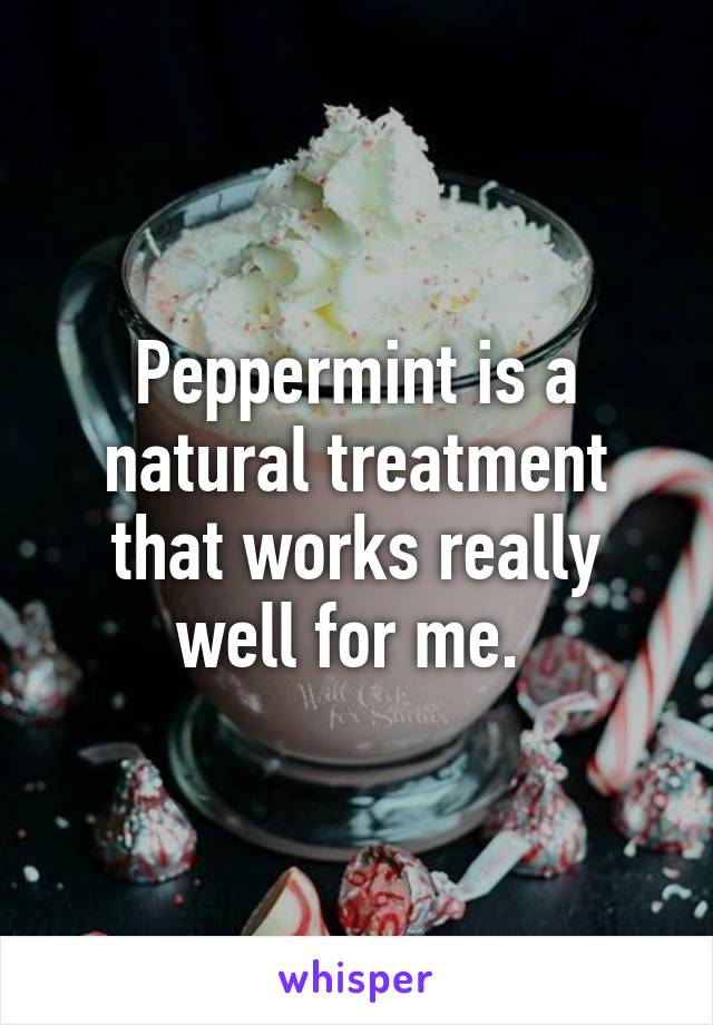 Peppermint is a natural treatment that works really well for me. 