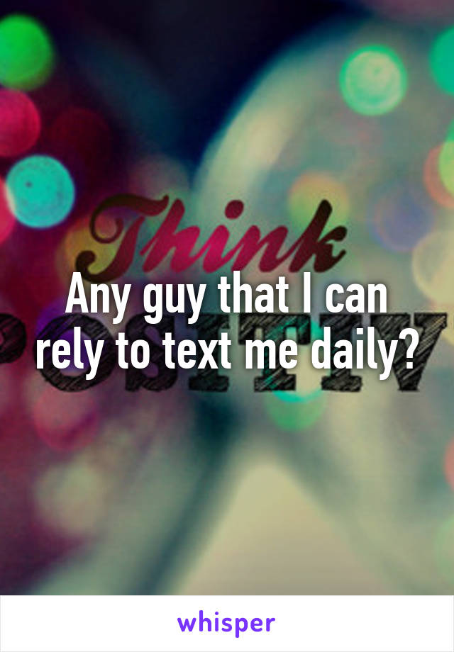 Any guy that I can rely to text me daily?