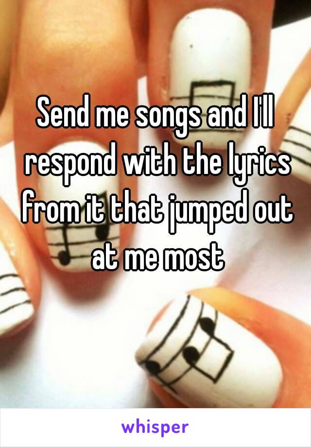 Send me songs and I'll respond with the lyrics from it that jumped out at me most 🎵