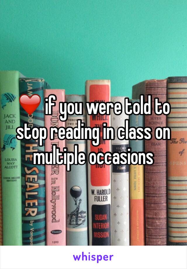 ❤️ if you were told to stop reading in class on multiple occasions 