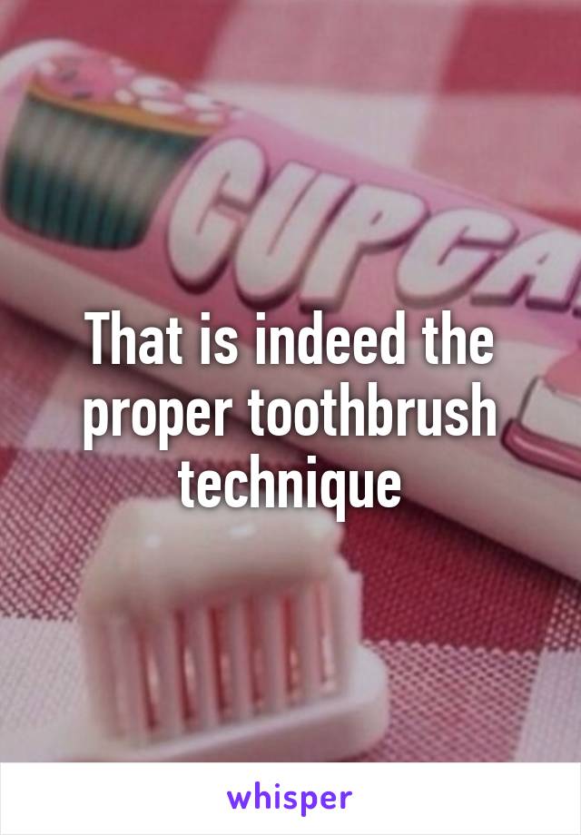 That is indeed the proper toothbrush technique