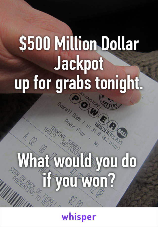 $500 Million Dollar Jackpot
up for grabs tonight.



What would you do 
if you won?