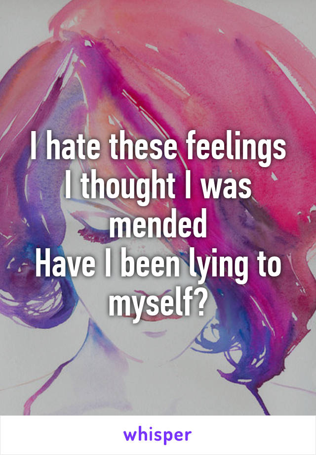 I hate these feelings
I thought I was mended
Have I been lying to myself?