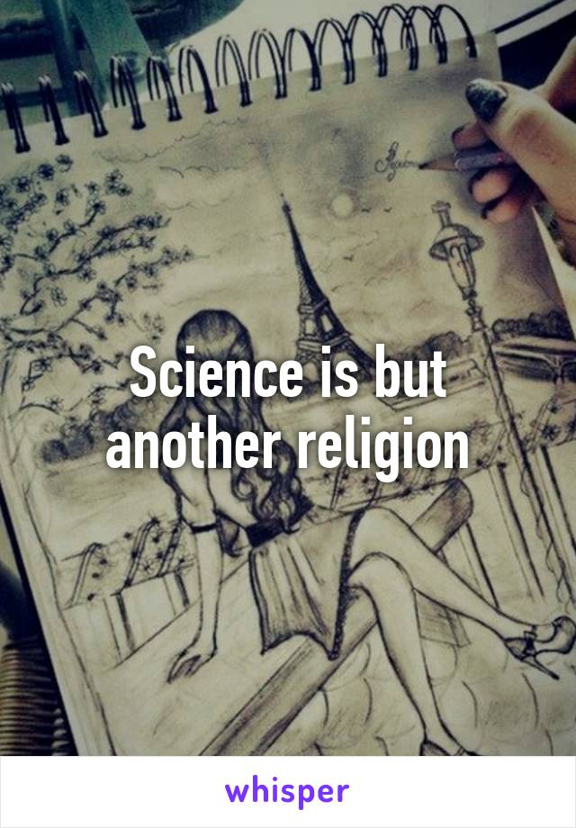 Science is but another religion