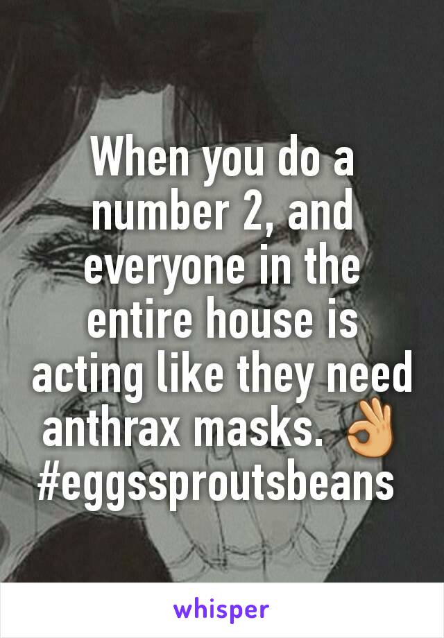 When you do a number 2, and everyone in the entire house is acting like they need anthrax masks. 👌
#eggssproutsbeans 