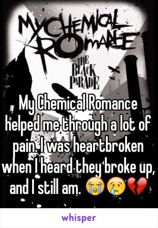 My Chemical Romance helped me through a lot of pain. I was heartbroken when I heard they broke up, and I still am. 😭😢💔