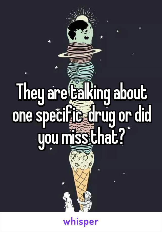 They are talking about one specific  drug or did you miss that?