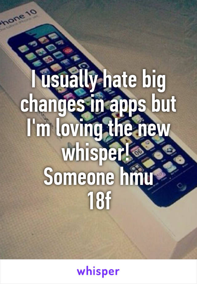 I usually hate big changes in apps but I'm loving the new whisper! 
Someone hmu
18f