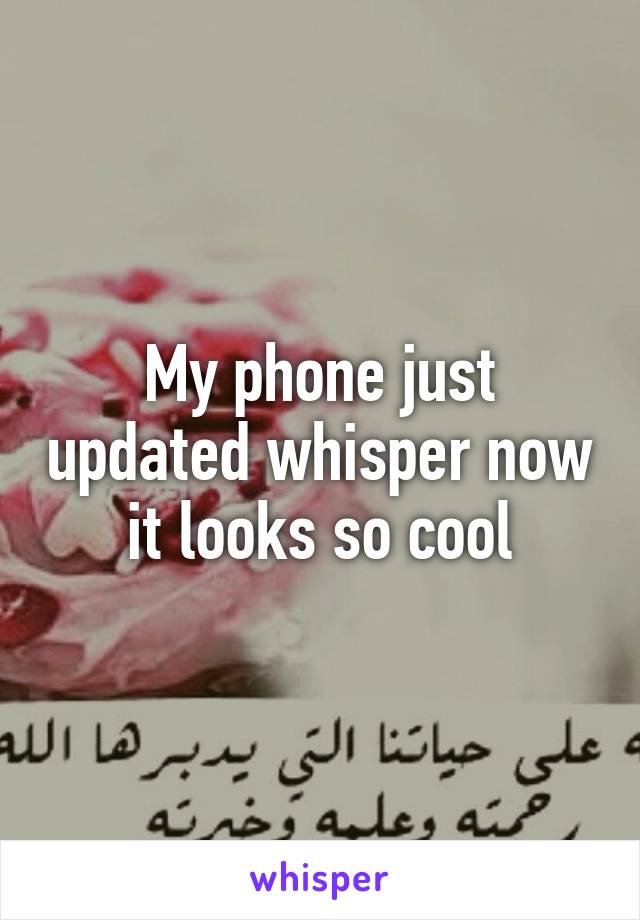 My phone just updated whisper now it looks so cool