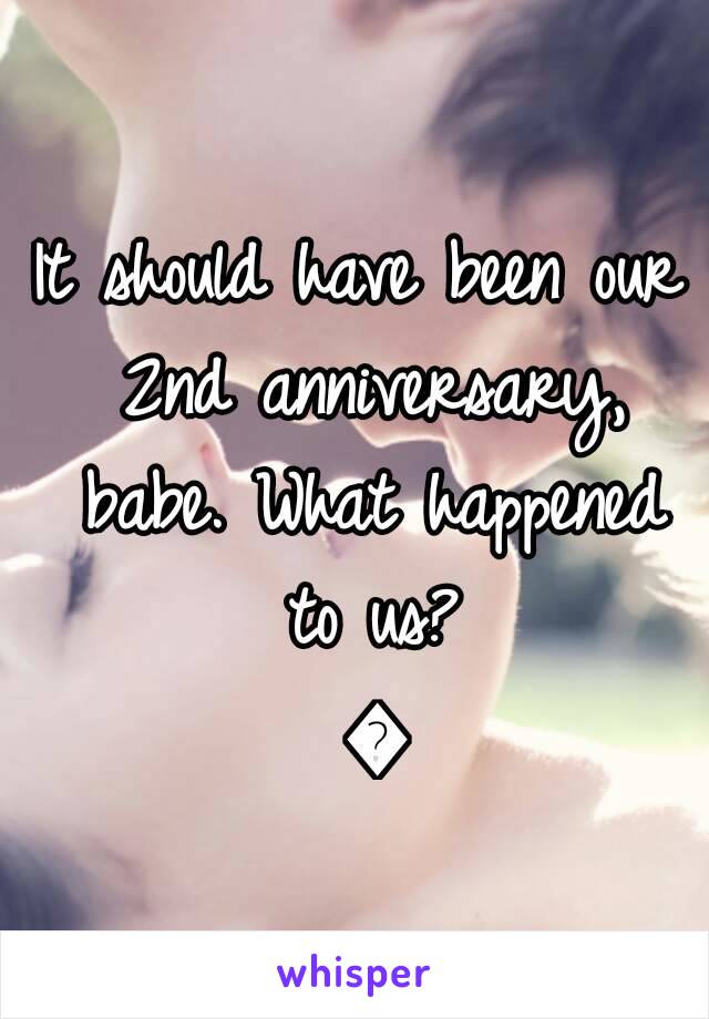 It should have been our 2nd anniversary, babe. What happened to us? 💔