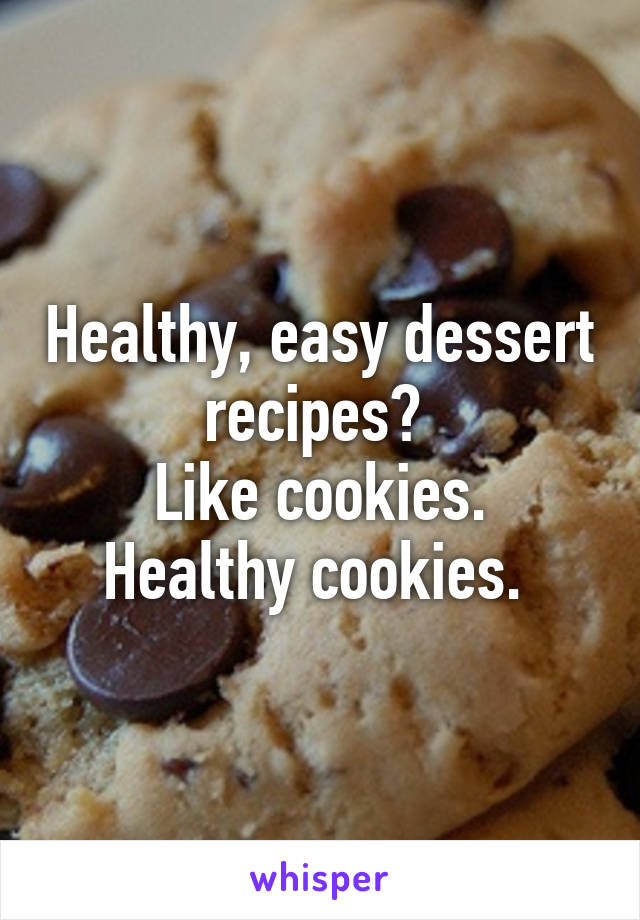 Healthy, easy dessert recipes? 
Like cookies. Healthy cookies. 