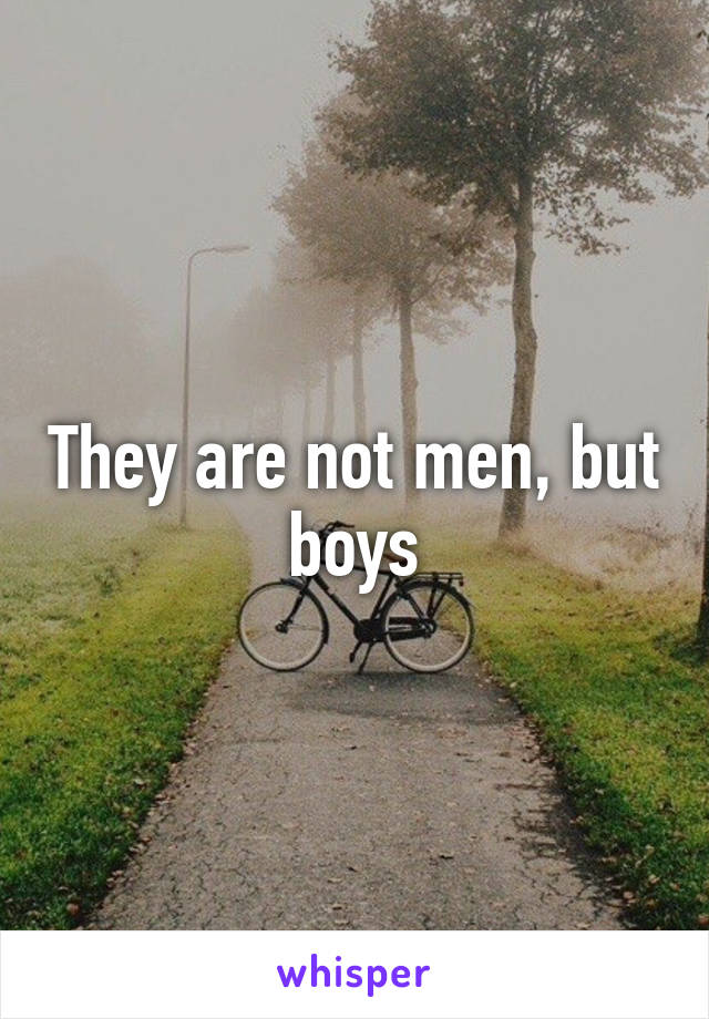 They are not men, but boys