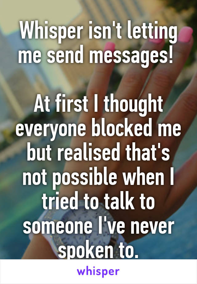 Whisper isn't letting me send messages! 

At first I thought everyone blocked me but realised that's not possible when I tried to talk to someone I've never spoken to.