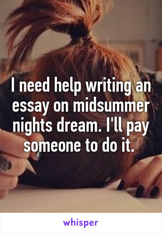 I need help writing an essay on midsummer nights dream. I'll pay someone to do it. 