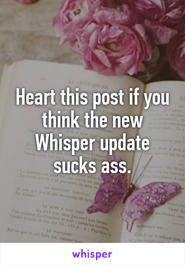 Heart this post if you think the new Whisper update sucks ass.