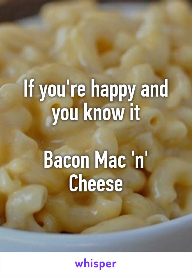 If you're happy and you know it

Bacon Mac 'n' Cheese