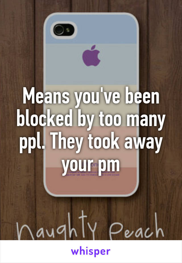 Means you've been blocked by too many ppl. They took away your pm