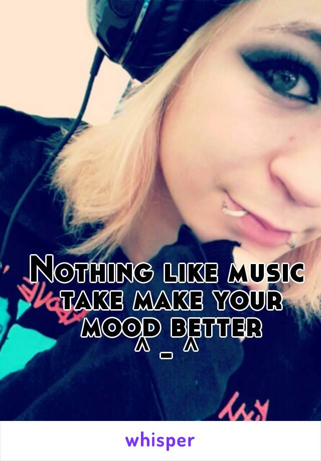 Nothing like music take make your mood better
^ - ^