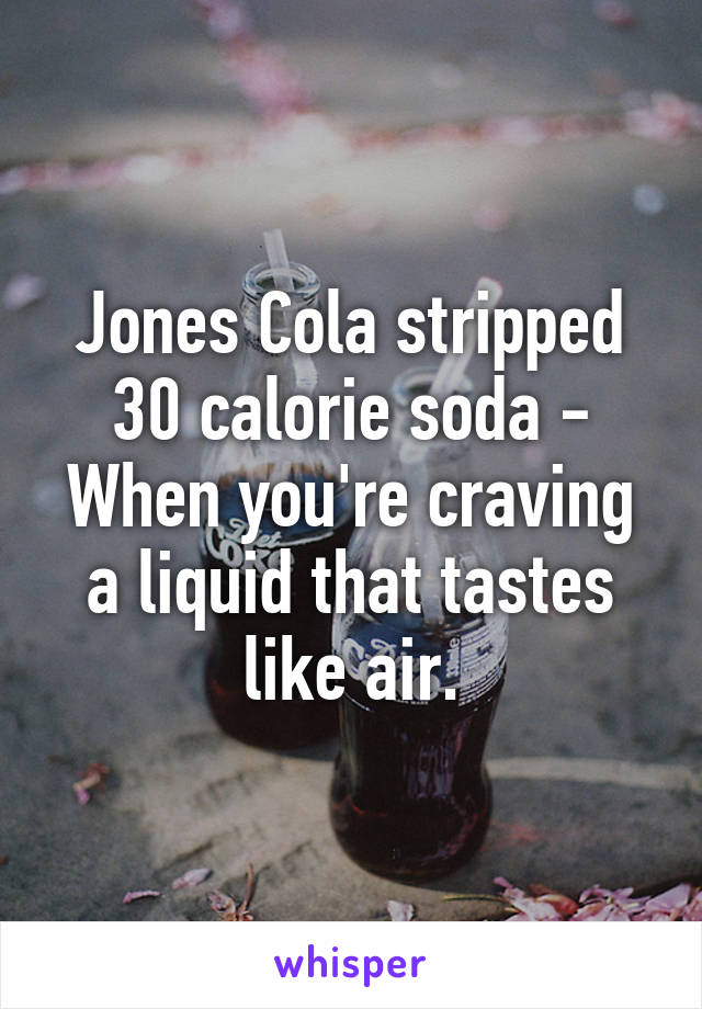 Jones Cola stripped 30 calorie soda - When you're craving a liquid that tastes like air.