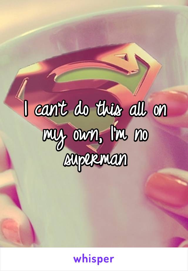 I can't do this all on my own, I'm no superman