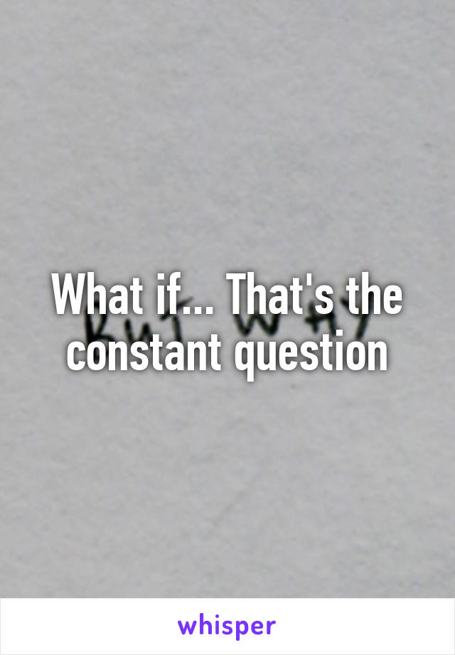 What if... That's the constant question