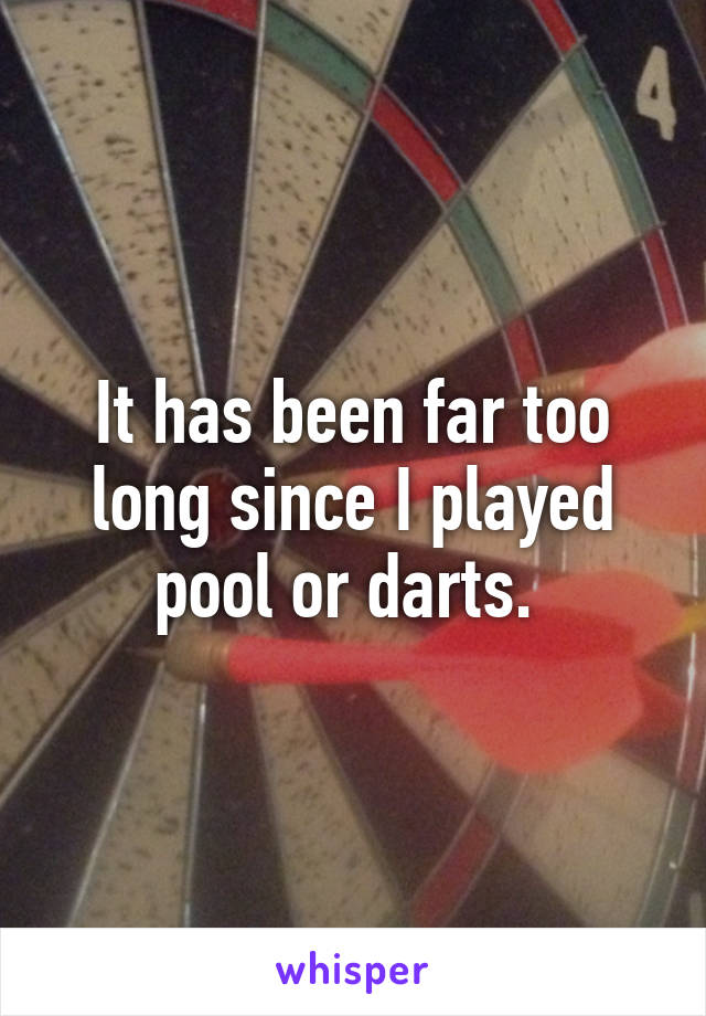 It has been far too long since I played pool or darts. 