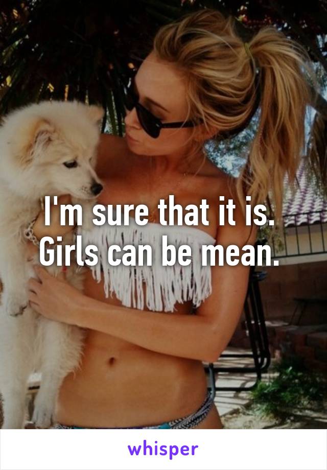 I'm sure that it is. 
Girls can be mean. 