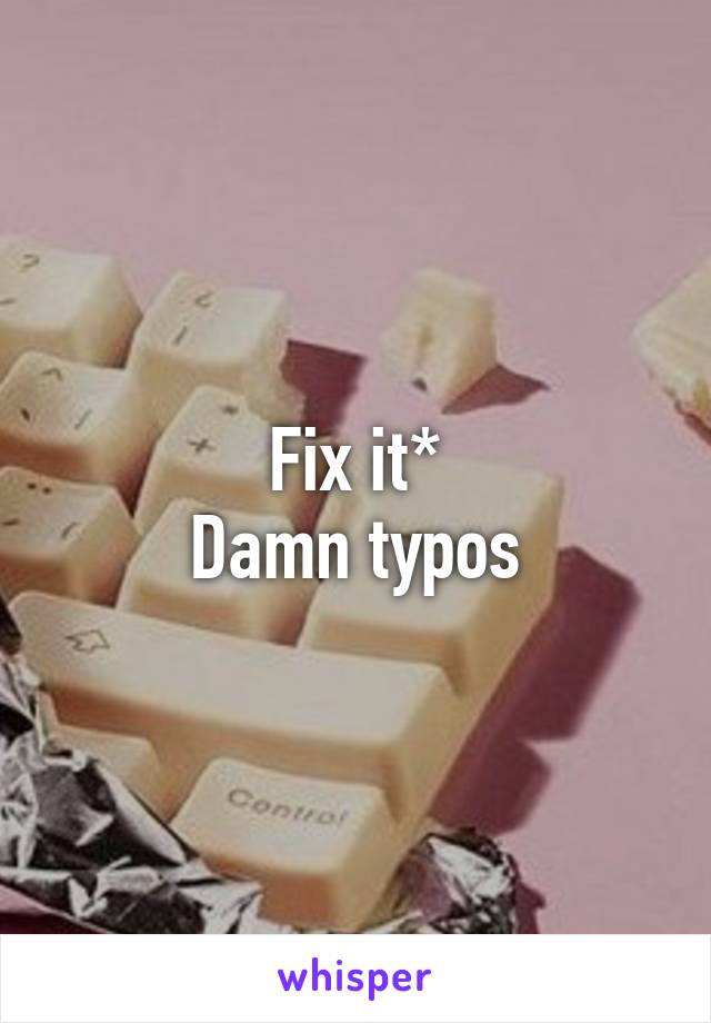 Fix it*
Damn typos