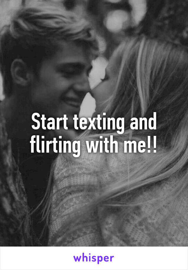 Start texting and flirting with me!!