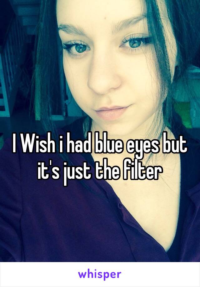 I Wish i had blue eyes but it's just the filter