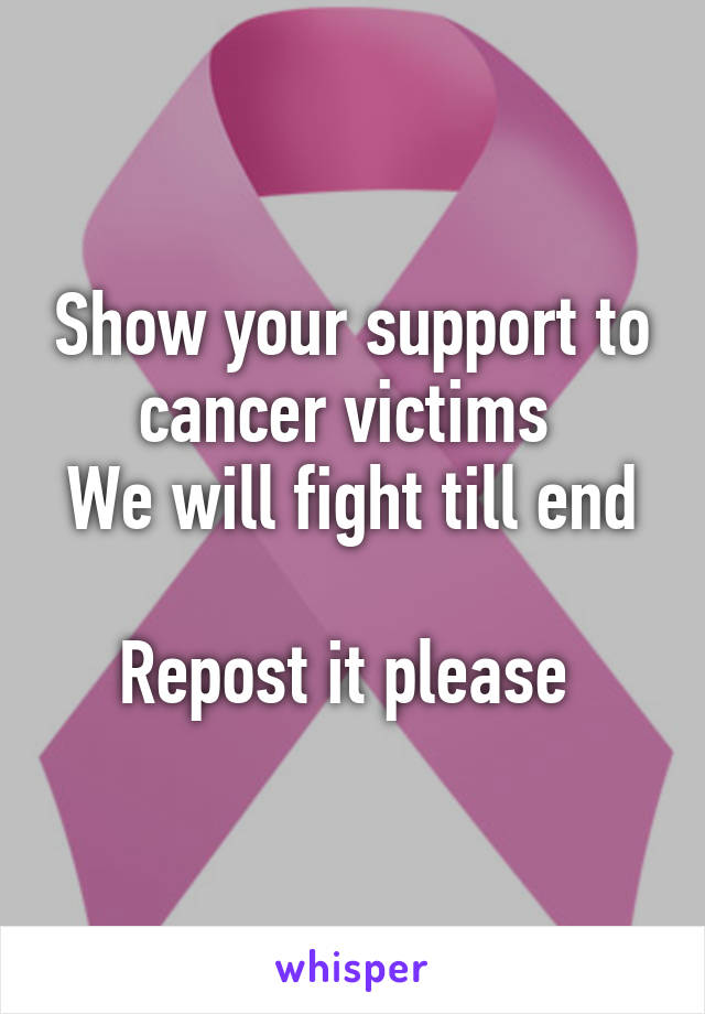 Show your support to cancer victims 
We will fight till end 
Repost it please 