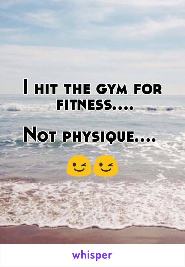 I hit the gym for fitness....

Not physique.... 

😉😉