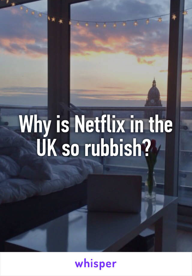 Why is Netflix in the UK so rubbish? 