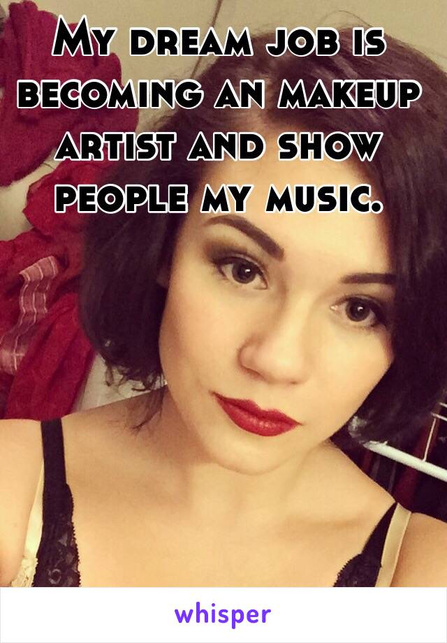 My dream job is becoming an makeup artist and show people my music. 