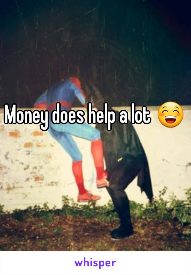 Money does help a lot 😁 