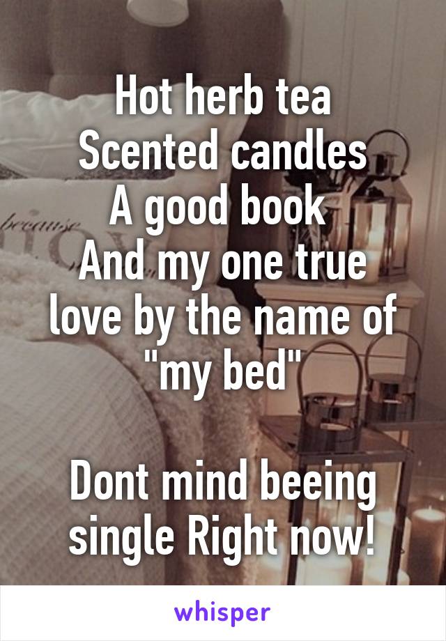 Hot herb tea
Scented candles
A good book 
And my one true love by the name of "my bed"

Dont mind beeing single Right now!