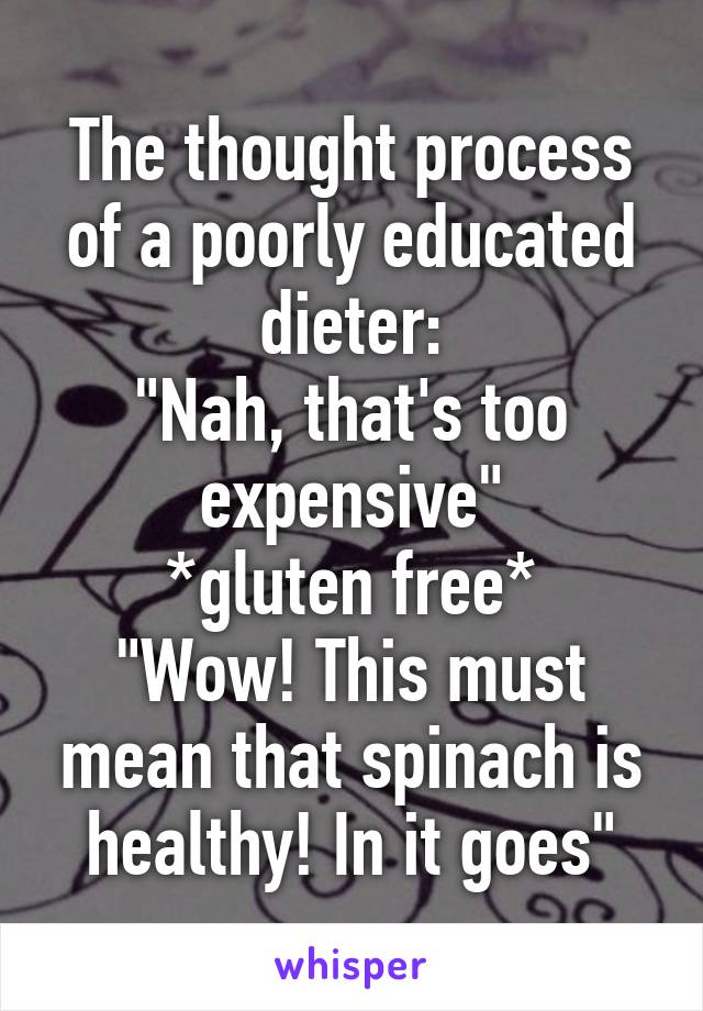 The thought process of a poorly educated dieter:
"Nah, that's too expensive"
*gluten free*
"Wow! This must mean that spinach is healthy! In it goes"