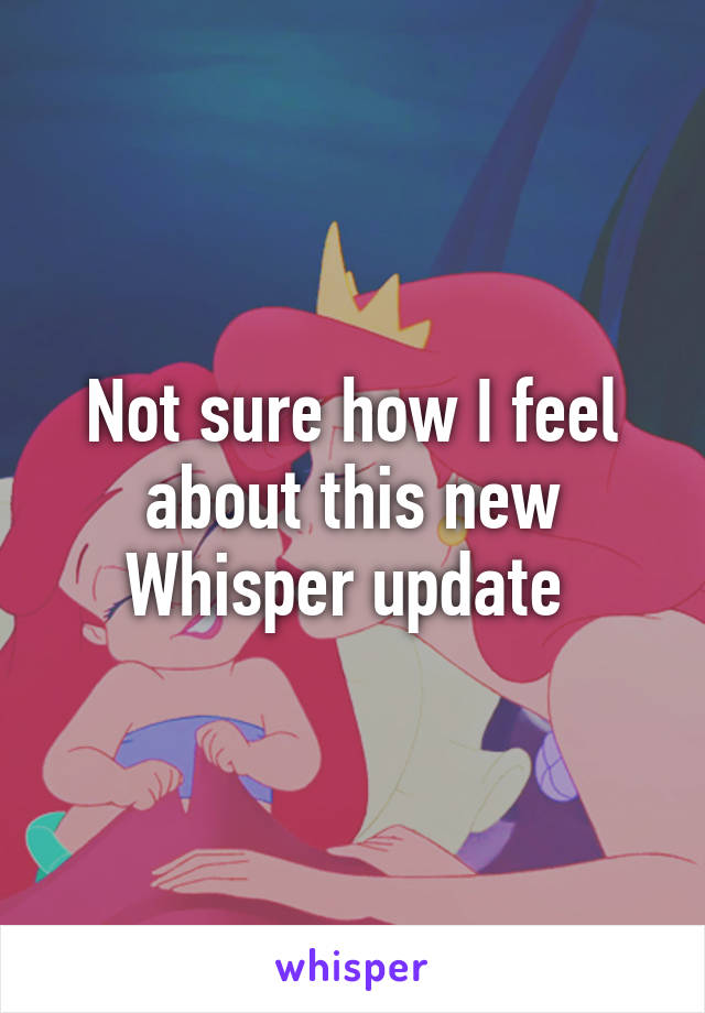 Not sure how I feel about this new Whisper update 