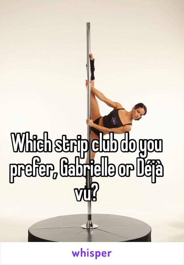 Which strip club do you prefer, Gabrielle or Déjà vu?  