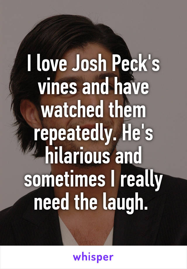 I love Josh Peck's vines and have watched them repeatedly. He's hilarious and sometimes I really need the laugh. 